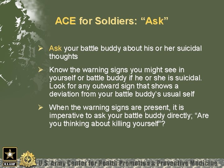 ACE for Soldiers: “Ask” Ø Ask your battle buddy about his or her suicidal