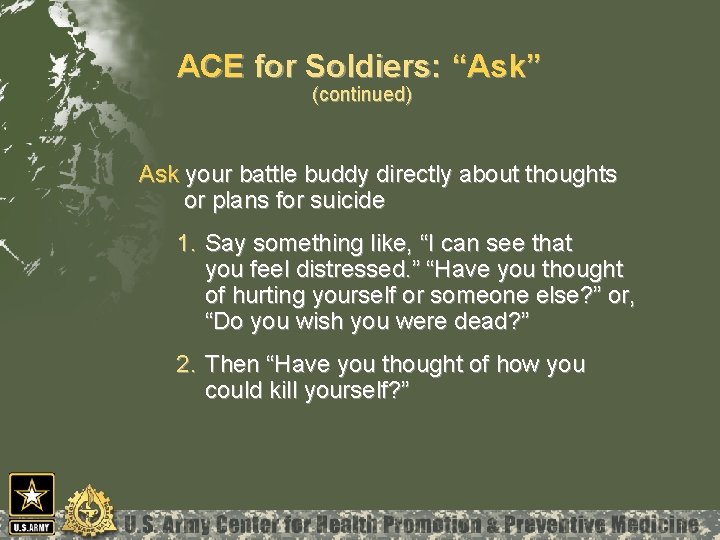 ACE for Soldiers: “Ask” (continued) Ask your battle buddy directly about thoughts or plans
