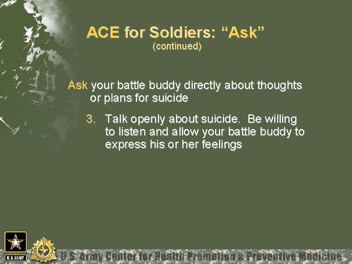 ACE for Soldiers: “Ask” (continued) Ask your battle buddy directly about thoughts or plans