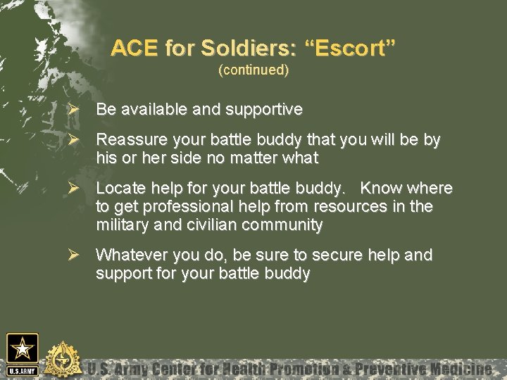 ACE for Soldiers: “Escort” (continued) Ø Be available and supportive Ø Reassure your battle