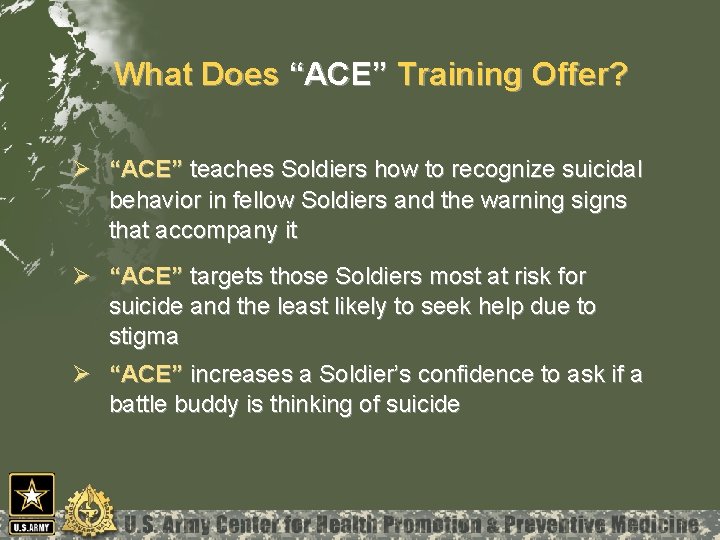 What Does “ACE” Training Offer? Ø “ACE” teaches Soldiers how to recognize suicidal behavior