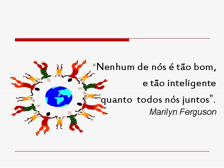 “Nenhum de nós é tão bom, e tão inteligente quanto todos nós juntos”. Marilyn