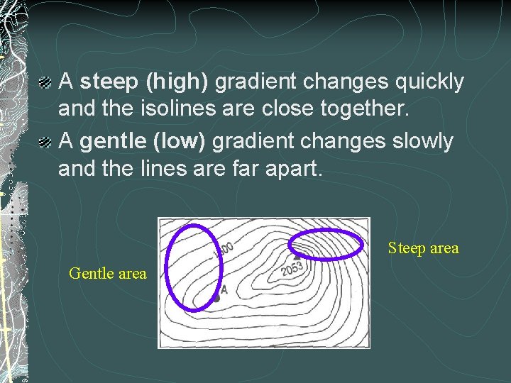 A steep (high) gradient changes quickly and the isolines are close together. A gentle