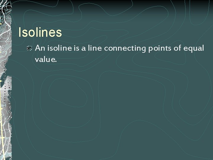 Isolines An isoline is a line connecting points of equal value. 