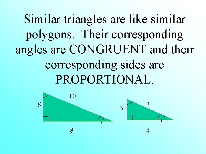 Similar triangles are like similar polygons. Their corresponding angles are CONGRUENT and their corresponding