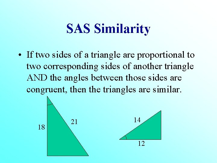 SAS Similarity • If two sides of a triangle are proportional to two corresponding