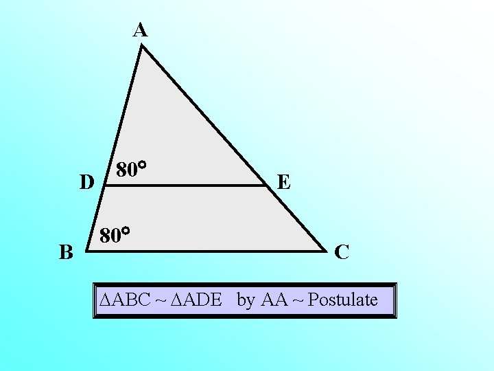 A D B 80 80 E C ABC ~ ADE by AA ~ Postulate