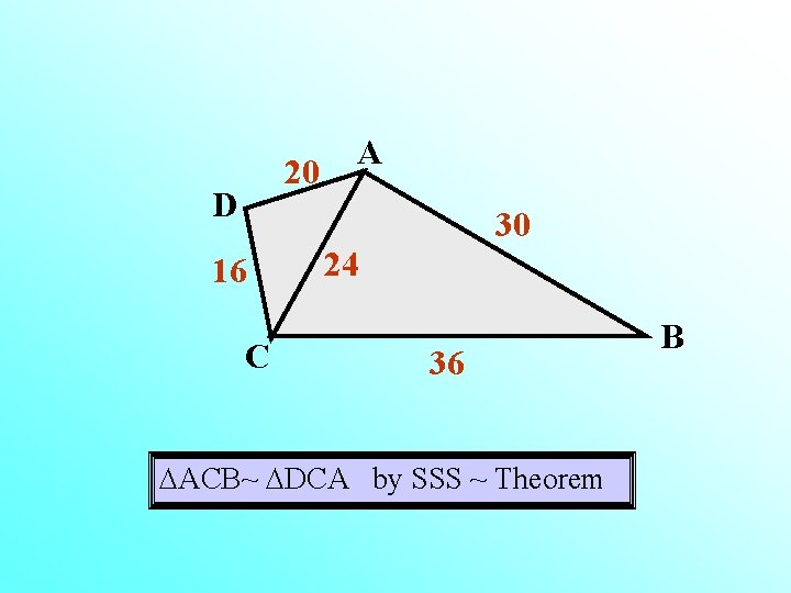 20 D A 30 16 C 24 36 ACB~ DCA by SSS ~ Theorem