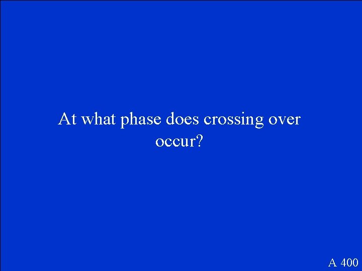 At what phase does crossing over occur? A 400 