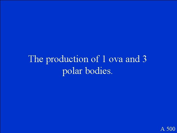 The production of 1 ova and 3 polar bodies. A 500 