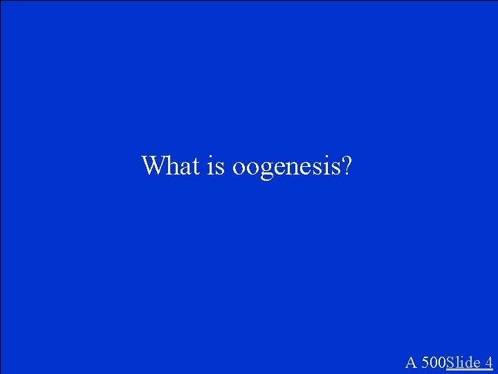 What is oogenesis? A 500 Slide 4 