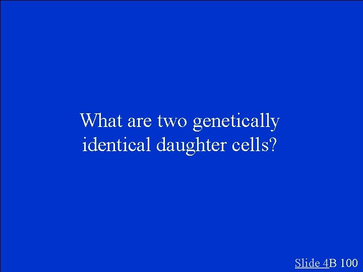 What are two genetically identical daughter cells? Slide 4 B 100 