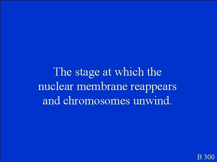 The stage at which the nuclear membrane reappears and chromosomes unwind. B 300 