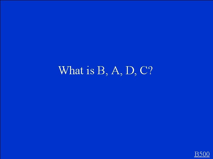 What is B, A, D, C? B 500 