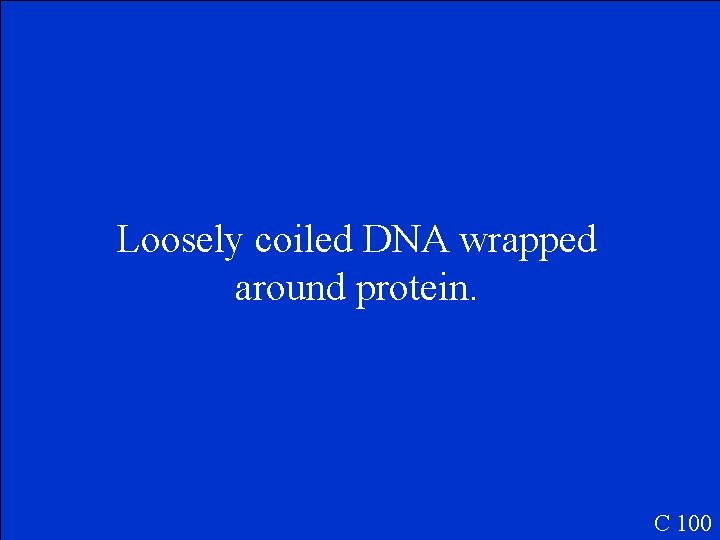 Loosely coiled DNA wrapped around protein. C 100 