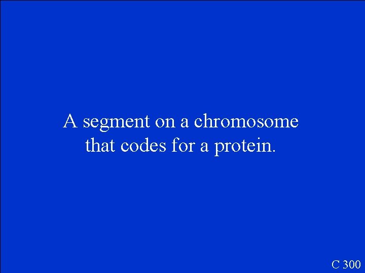 A segment on a chromosome that codes for a protein. C 300 