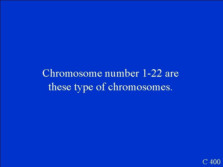 Chromosome number 1 -22 are these type of chromosomes. C 400 
