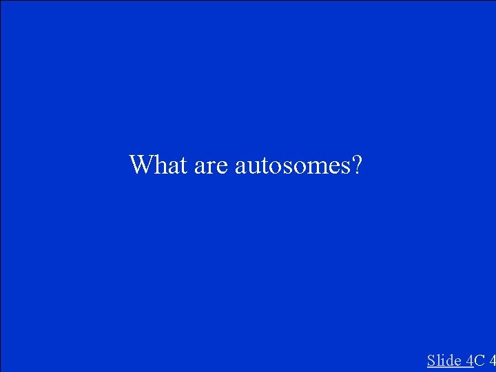 What are autosomes? Slide 4 C 4 