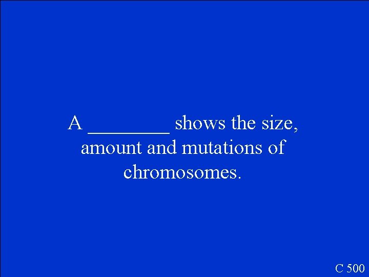 A ____ shows the size, amount and mutations of chromosomes. C 500 