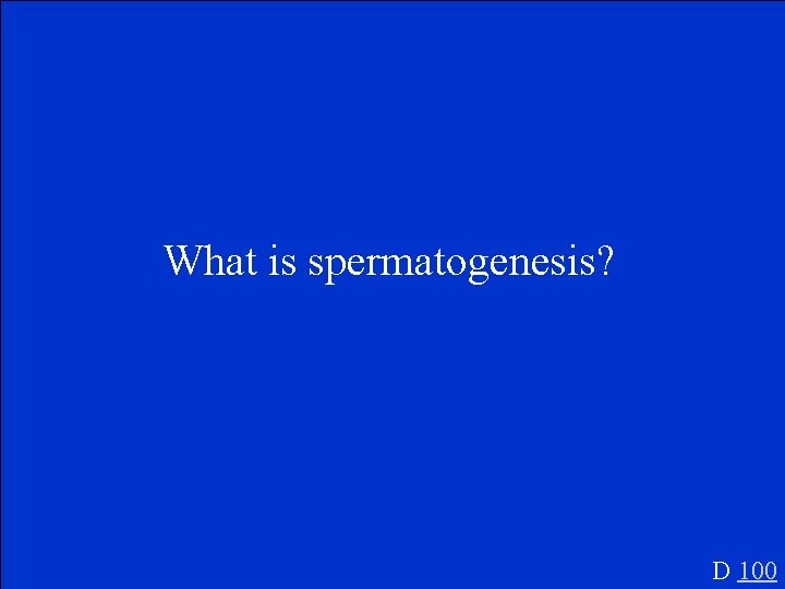 What is spermatogenesis? D 100 