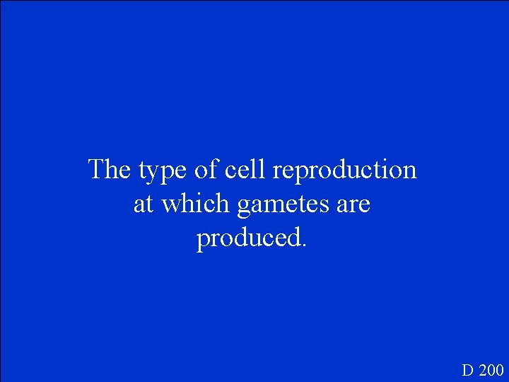 The type of cell reproduction at which gametes are produced. D 200 