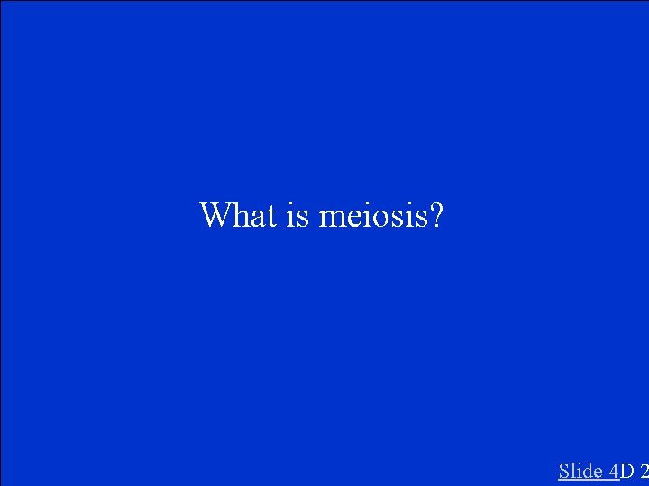 What is meiosis? Slide 4 D 2 