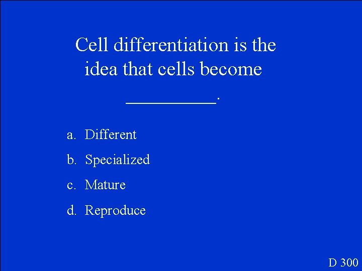 Cell differentiation is the idea that cells become _____. a. Different b. Specialized c.