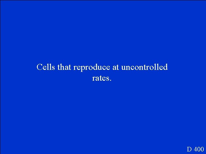 Cells that reproduce at uncontrolled rates. D 400 