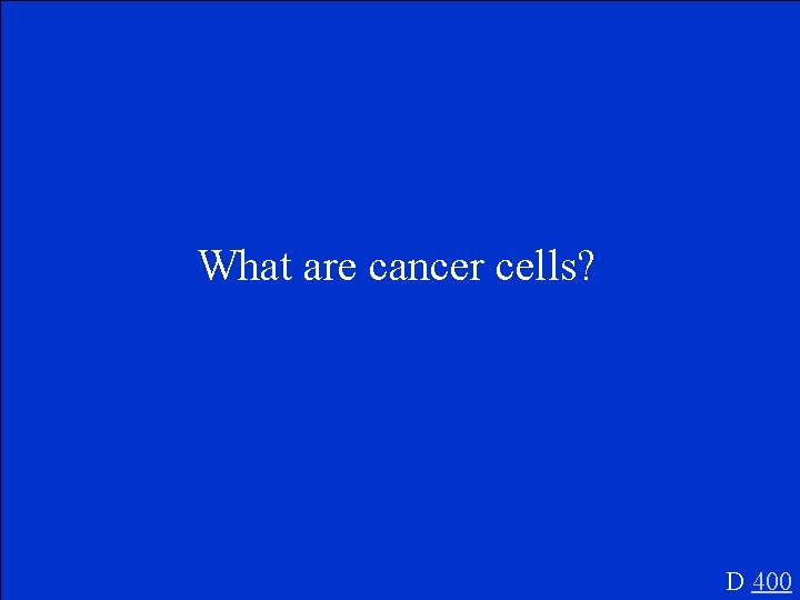 What are cancer cells? D 400 