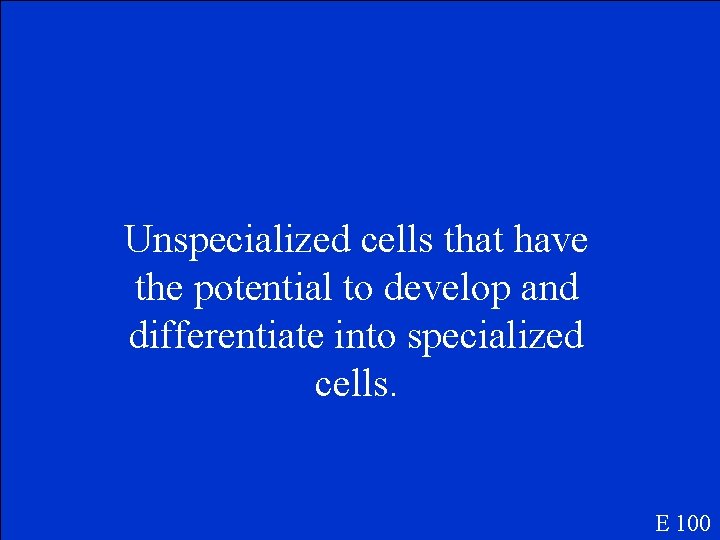 Unspecialized cells that have the potential to develop and differentiate into specialized cells. E