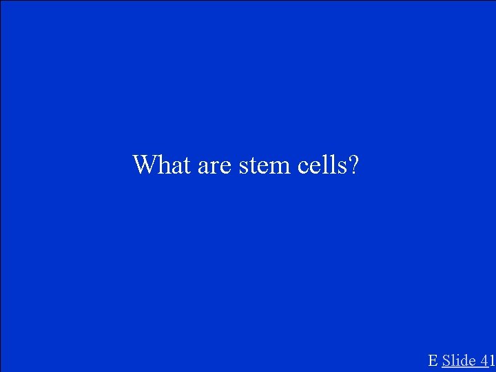 What are stem cells? E Slide 41 