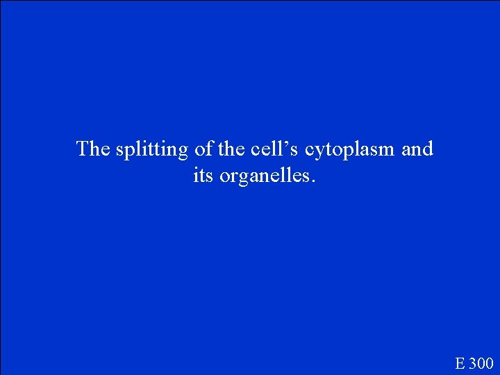 The splitting of the cell’s cytoplasm and its organelles. E 300 