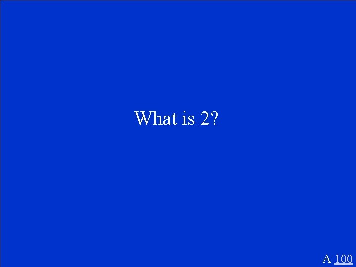 What is 2? A 100 