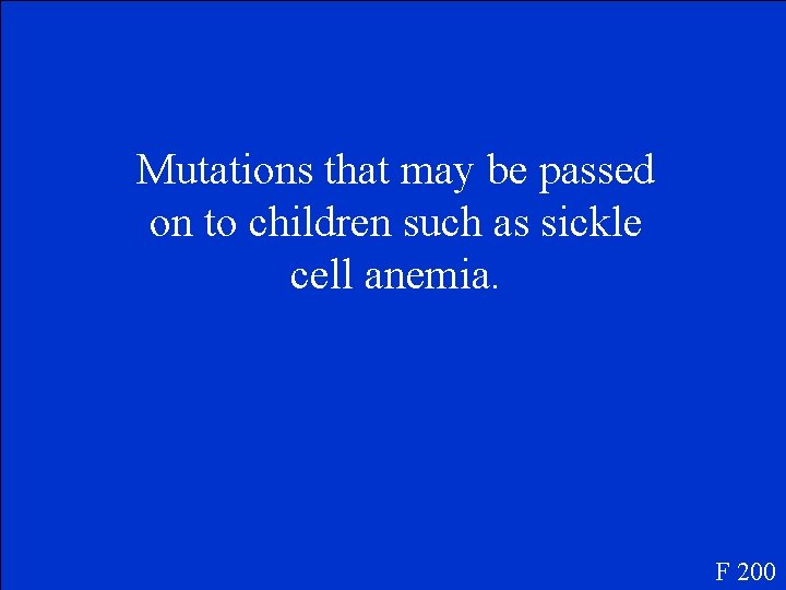 Mutations that may be passed on to children such as sickle cell anemia. F