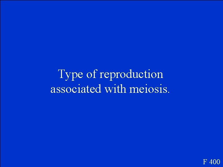 Type of reproduction associated with meiosis. F 400 