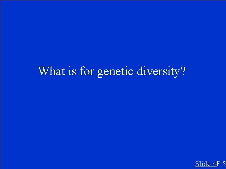 What is for genetic diversity? Slide 4 F 5 
