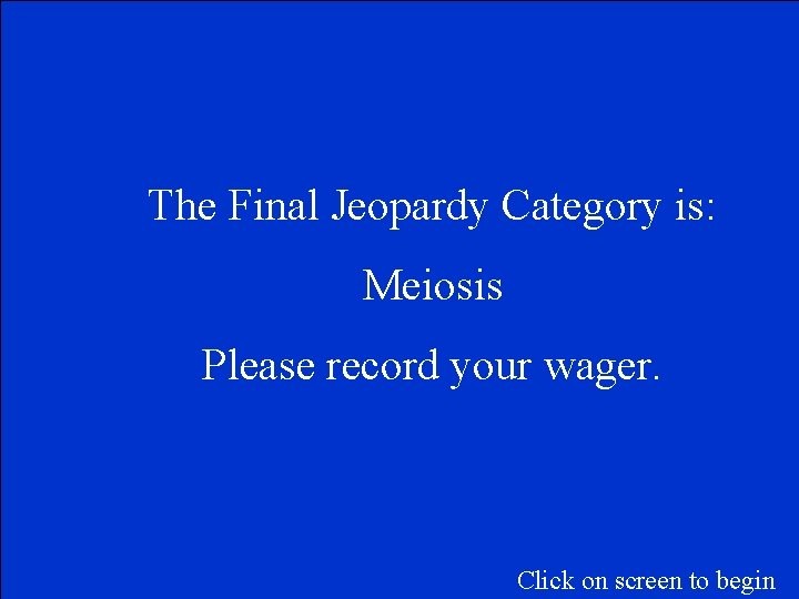 The Final Jeopardy Category is: Meiosis Please record your wager. Click on screen to
