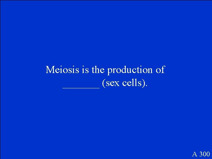 Meiosis is the production of _______ (sex cells). A 300 