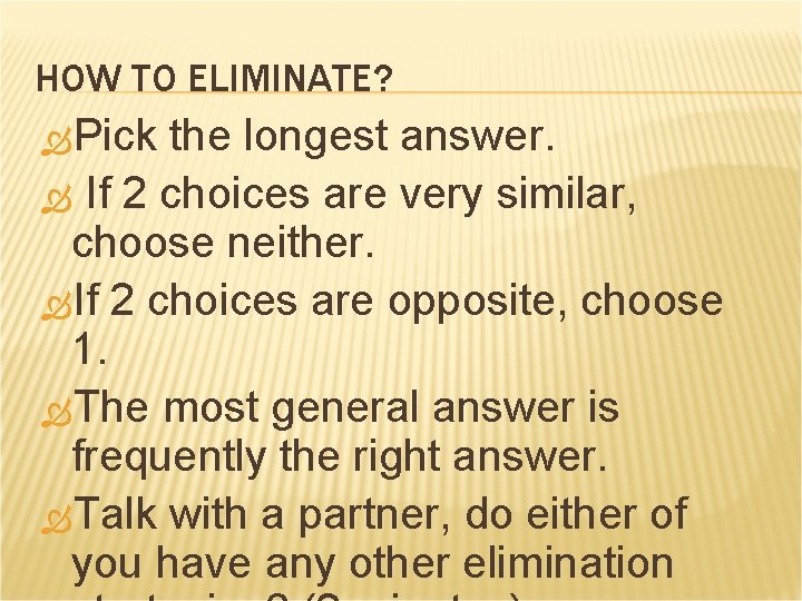 HOW TO ELIMINATE? Pick the longest answer. If 2 choices are very similar, choose