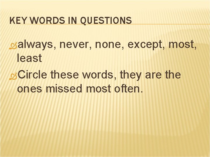 KEY WORDS IN QUESTIONS always, never, none, except, most, least Circle these words, they