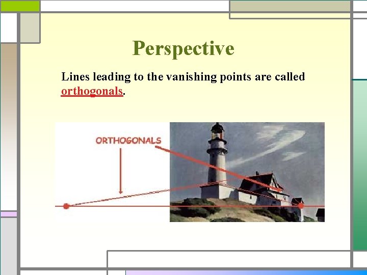 Perspective Lines leading to the vanishing points are called orthogonals. 