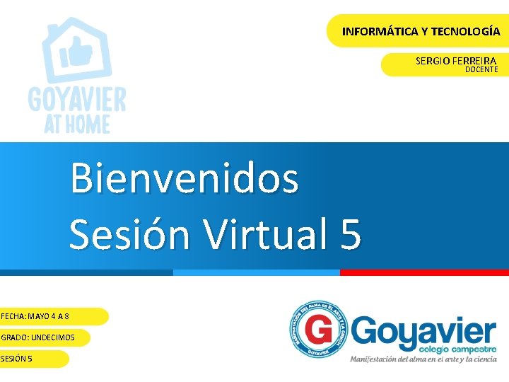 INFORMÁTICA Y TECNOLOGÍA SERGIO FERREIRA DOCENTE Bienvenidos Sesión Virtual 5 FECHA: MAYO 4 A