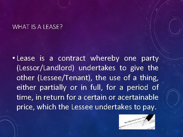 WHAT IS A LEASE? • Lease is a contract whereby one party (Lessor/Landlord) undertakes
