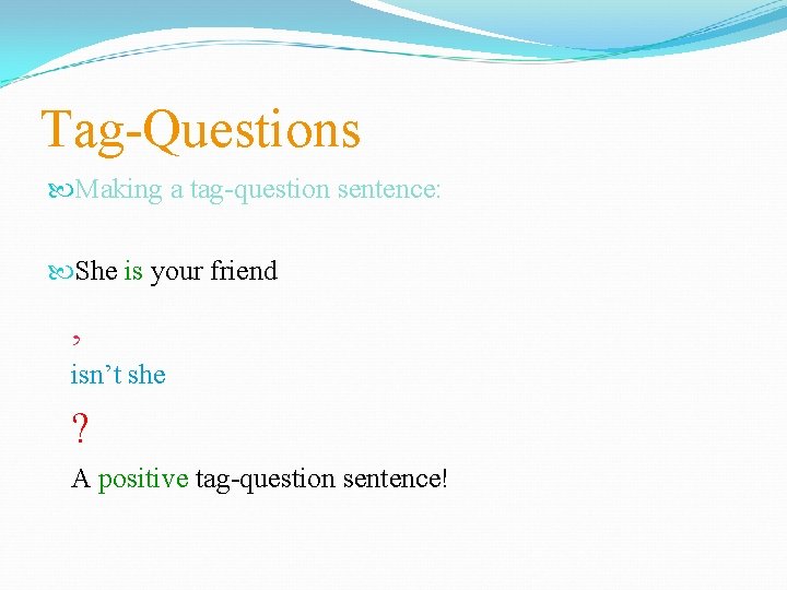 Tag-Questions Making a tag-question sentence: She is your friend , isn’t she ? A