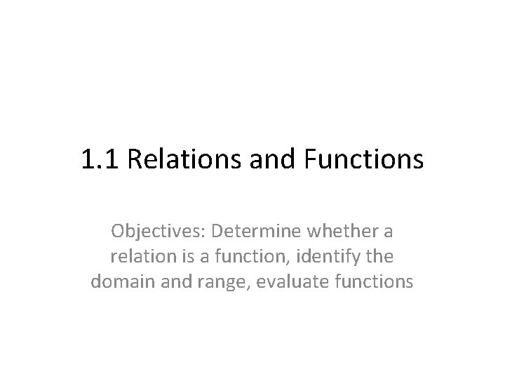 1. 1 Relations and Functions Objectives: Determine whether a relation is a function, identify