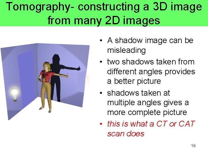 Tomography- constructing a 3 D image from many 2 D images • A shadow