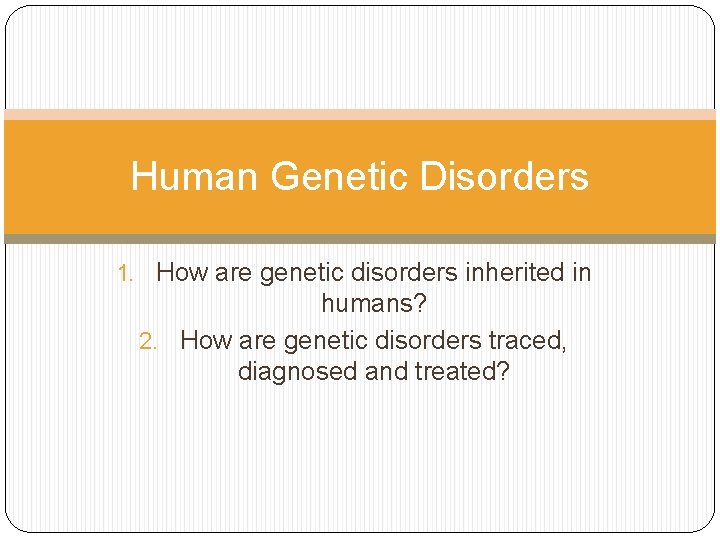 Human Genetic Disorders 1. How are genetic disorders inherited in humans? 2. How are