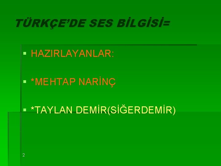 TÜRKÇE’DE SES BİLGİSİ= § HAZIRLAYANLAR: § *MEHTAP NARİNÇ § *TAYLAN DEMİR(SİĞERDEMİR) 2 