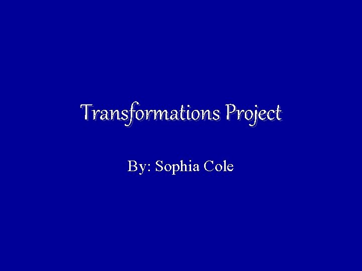 Transformations Project By: Sophia Cole 