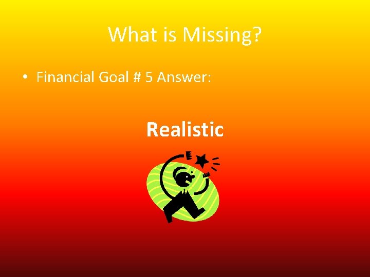 What is Missing? • Financial Goal # 5 Answer: Realistic What is Missing? • Financial Goal # 5 Answer: Realistic